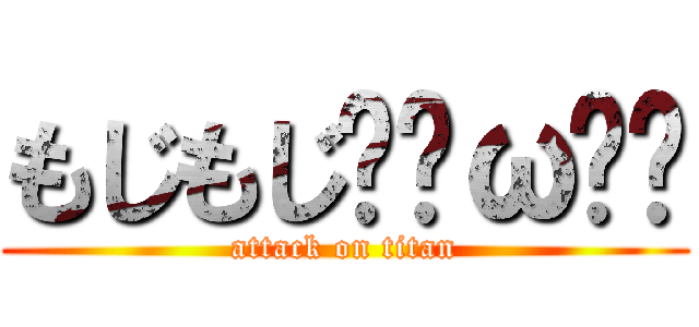 もじもじฅ•ω•ฅ (attack on titan)