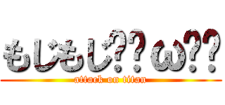 もじもじฅ•ω•ฅ (attack on titan)