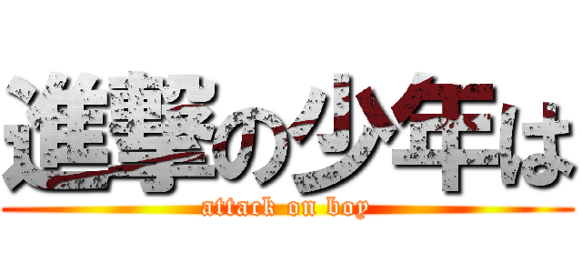 進撃の少年は (attack on boy)