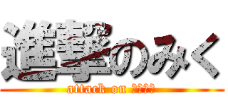 進撃のみく (attack on ＭＩＫＵ)