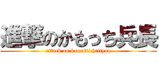 進撃のかもっち兵長 (attack on kamotti heityou)
