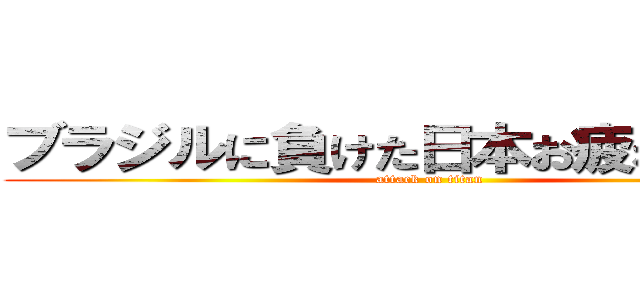 ブラジルに負けた日本お疲れ様でした (attack on titan)
