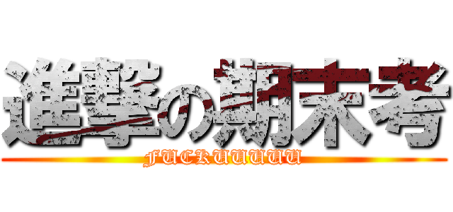 進撃の期末考 (FUCKUUUUU)