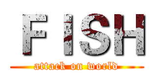 ＦＩＳＨ (attack on world)