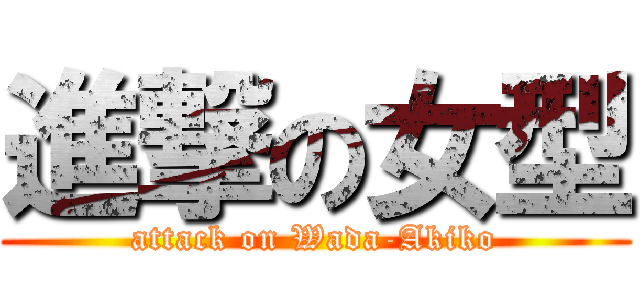 進撃の女型 (attack on Wada-Akiko)