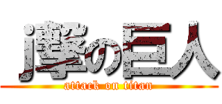 ｊ撃の巨人 (attack on titan)