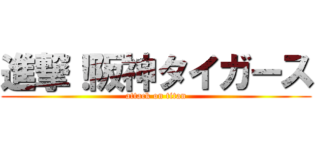 進撃！阪神タイガース (attack on titan)