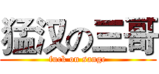 猛汉の三哥 (fuck on sange)