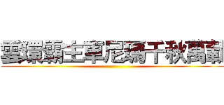 雲環霸主車尼瑪千秋萬載 ()