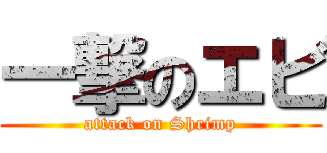 一撃のエビ (attack on Shrimp)