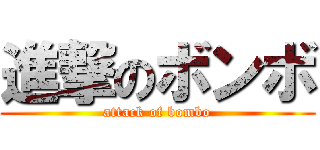 進撃のボンボ (attack of bombo)