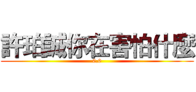 許珀誠你在害怕什麼 (0.0)
