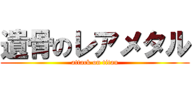 遺骨のレアメタル (attack on titan)