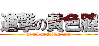 進撃の黄色腔 (attack on yellow gun)