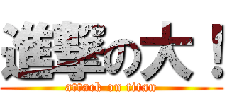 進撃の大！ (attack on titan)