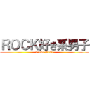 ＲＯＣＫ好き系男子 (I love Music)