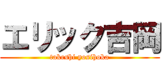 エリック吉岡 (takeshi yosihoka)