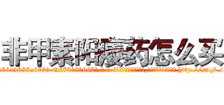 非甲素阳痿药怎么买 (非甲素阳痿药怎么买【电-186x2687x6963-Q278180069元-吉-药-业】我们做的是长期生意,靠的是老客户长期支持 http://sngk.net/7990g9
)
