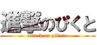 進撃のぴくと (attack on pikuto)