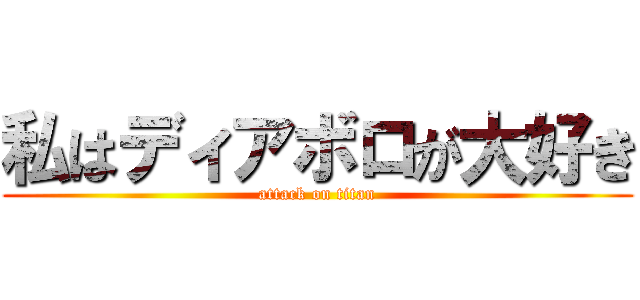 私はディアボロが大好き (attack on titan)
