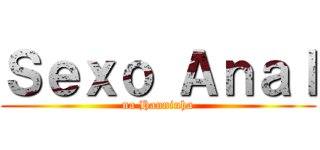 Ｓｅｘｏ Ａｎａｌ (na Hanninha)