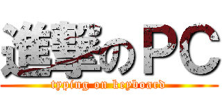 進撃のＰＣ (typing on keyboard)