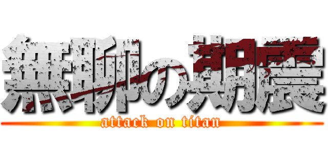 無聊の期震 (attack on titan)
