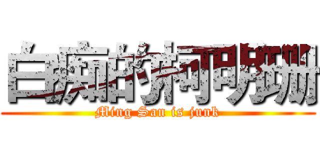 白痴的柯明珊 (Ming San is junk)