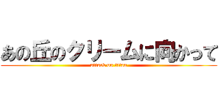 あの丘のクリームに向かって (attack on titan)