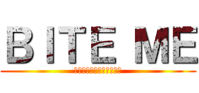 ＢＩＴＥ ＭＥ (なに見てんだ　失せやがれ)