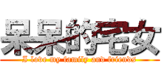 呆呆的宅女 (I love my family and friends)