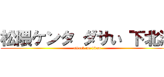 松隈ケンタ ダサい 下北沢 (attack on titan)