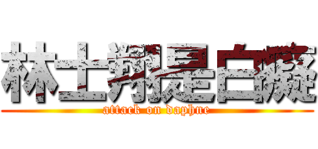 林士翔是白癡 (attack on daphne)