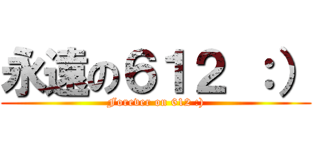 永遠の６１２ ：） (Forever on 612 :))