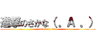 進撃のさかな（ 。Ａ 。） (attack on titan)
