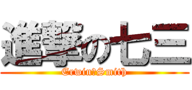 進撃の七三 (Erwin・Smith)