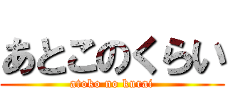 あとこのくらい (atoko no kurai)