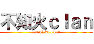 不知火ｃｌａｎ (attack on titan)