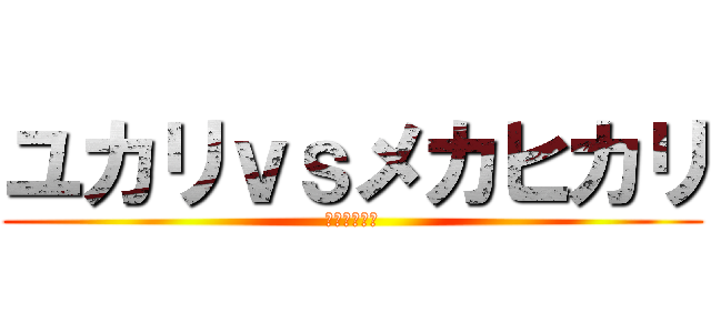 ユカリｖｓメカヒカリ (世紀の茶番劇)