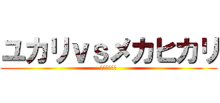 ユカリｖｓメカヒカリ (世紀の茶番劇)