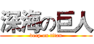 深海の巨人 (deep on titan)