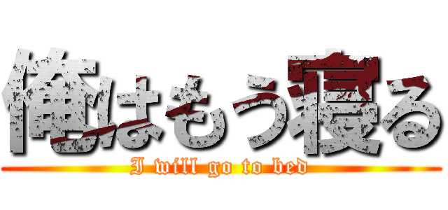俺はもう寝る (I will go to bed)
