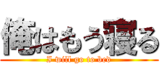 俺はもう寝る (I will go to bed)