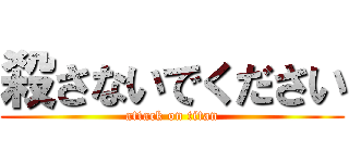 殺さないでください (attack on titan)