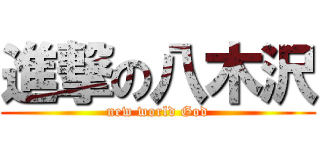 進撃の八木沢 (new world God)