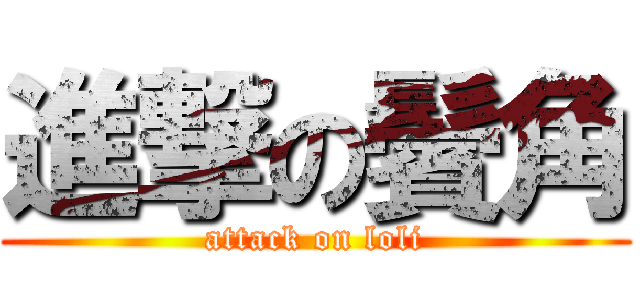進撃の鬢角 (attack on loli)