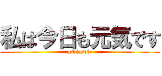 私は今日も元気です (asdjasdfa)