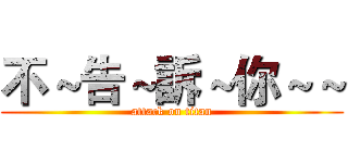 不～告～訴～你～～ (attack on titan)
