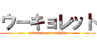 ウーキョレット (attack on yamashita)