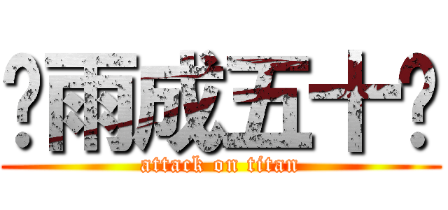 谢雨成五十岁 (attack on titan)